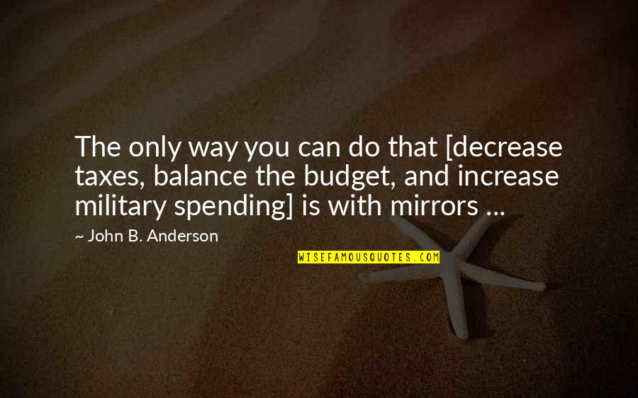 Military That Quotes By John B. Anderson: The only way you can do that [decrease Military That Quotes By John B. Anderson: The only way you can do that [decrease