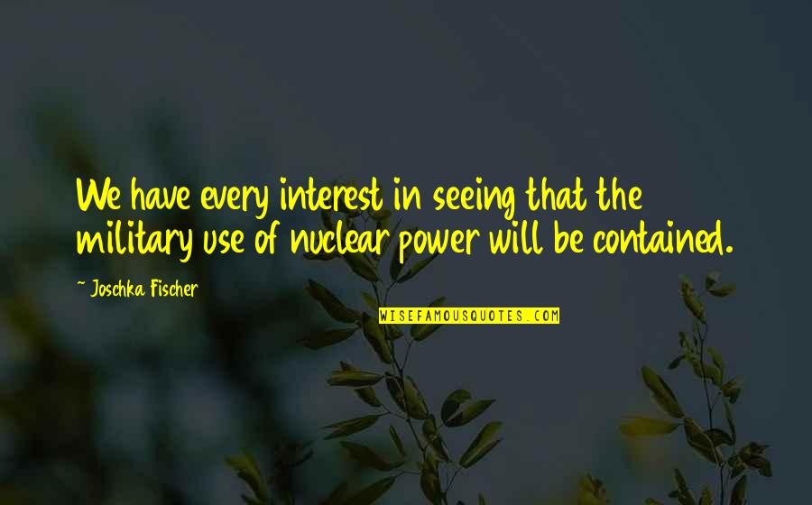 Military That Quotes By Joschka Fischer: We have every interest in seeing that the Military That Quotes By Joschka Fischer: We have every interest in seeing that the