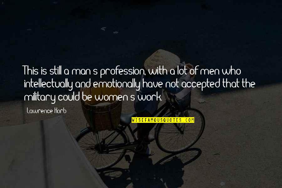 Military That Quotes By Lawrence Korb: This is still a man's profession, with a Military That Quotes By Lawrence Korb: This is still a man's profession, with a