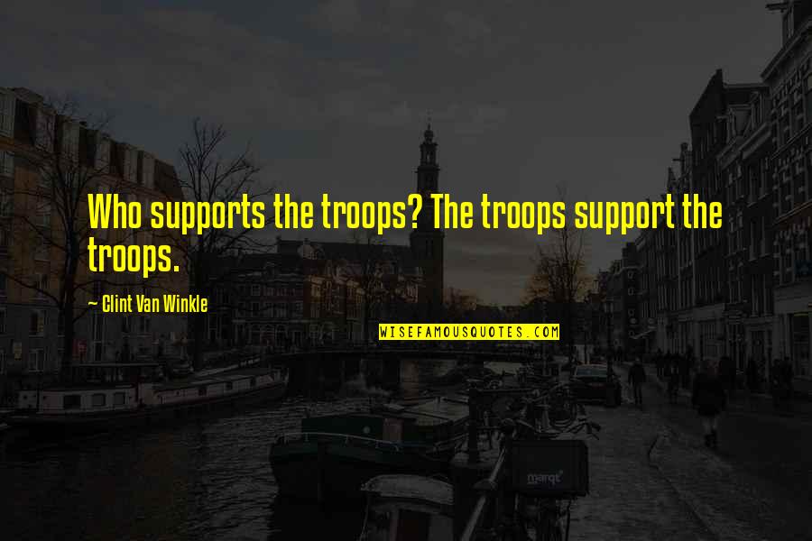 Military Troops Quotes By Clint Van Winkle: Who supports the troops? The troops support the
