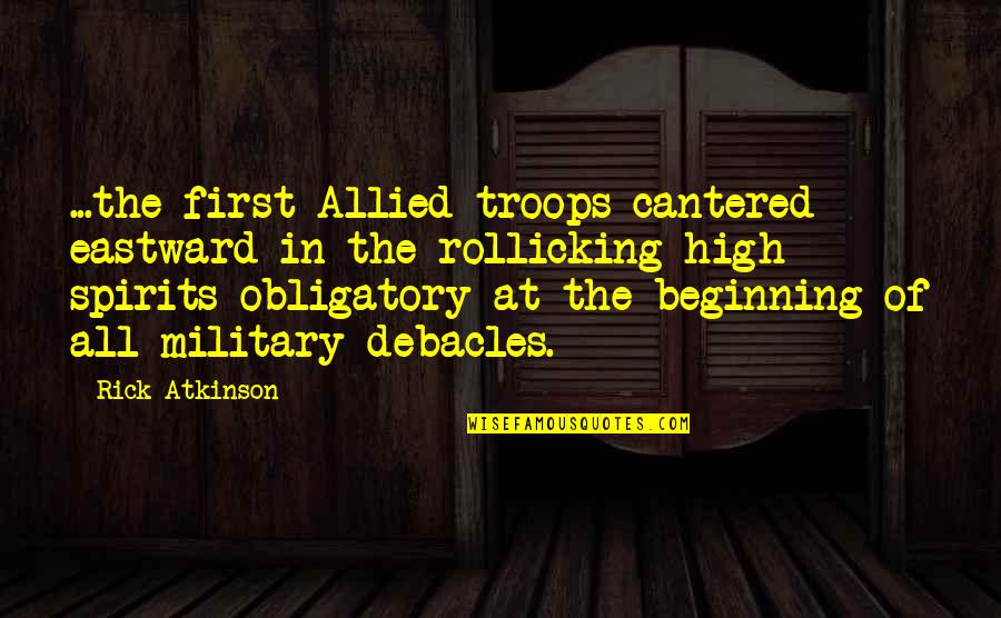 Military Troops Quotes By Rick Atkinson: ...the first Allied troops cantered eastward in the