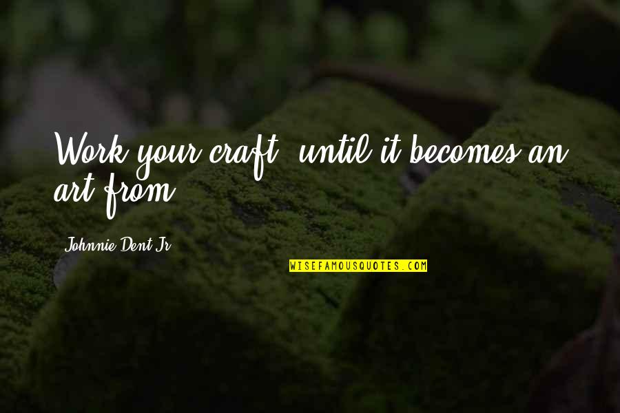 Military Vets Quotes By Johnnie Dent Jr.: Work your craft; until it becomes an art
