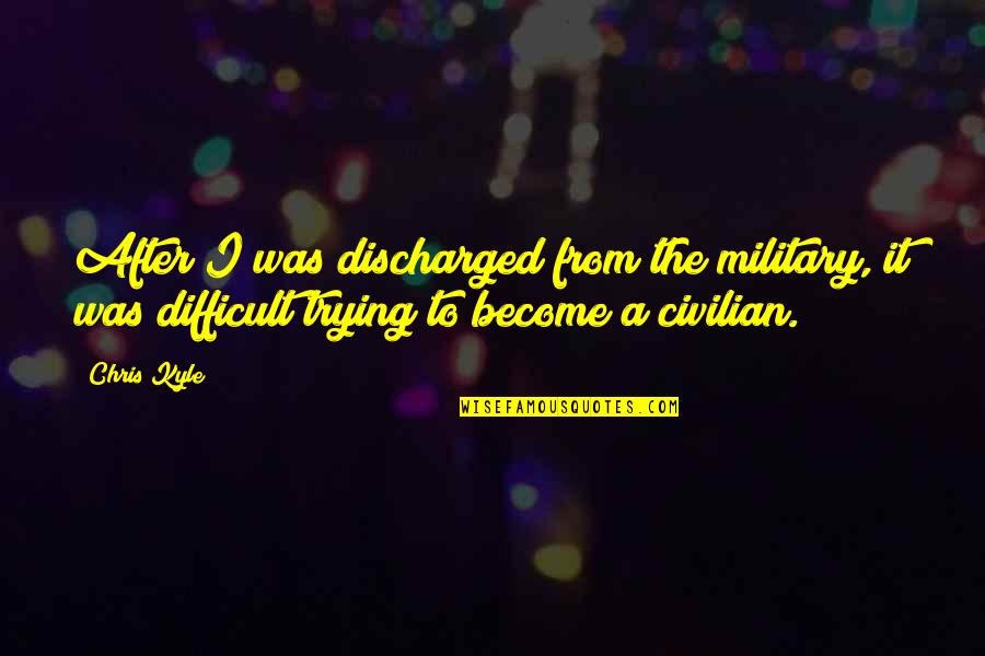 Military Vs Civilian Quotes By Chris Kyle: After I was discharged from the military, it