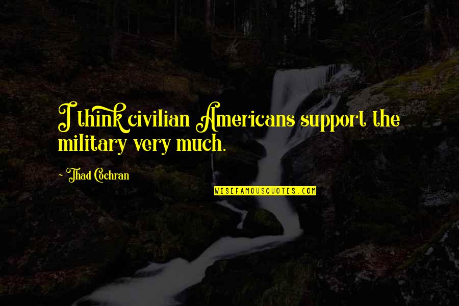 Military Vs Civilian Quotes By Thad Cochran: I think civilian Americans support the military very