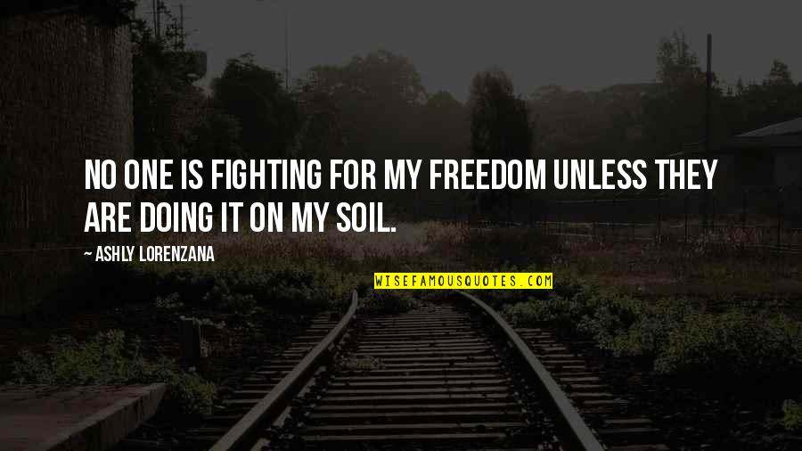 Military War Quotes By Ashly Lorenzana: No one is fighting for my freedom unless