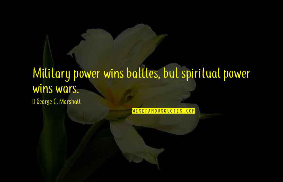 Military War Quotes By George C. Marshall: Military power wins battles, but spiritual power wins