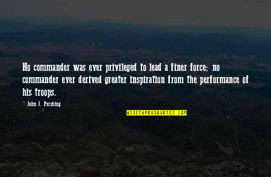 Military War Quotes By John J. Pershing: No commander was ever privileged to lead a