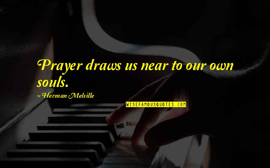 Militates Quotes By Herman Melville: Prayer draws us near to our own souls.