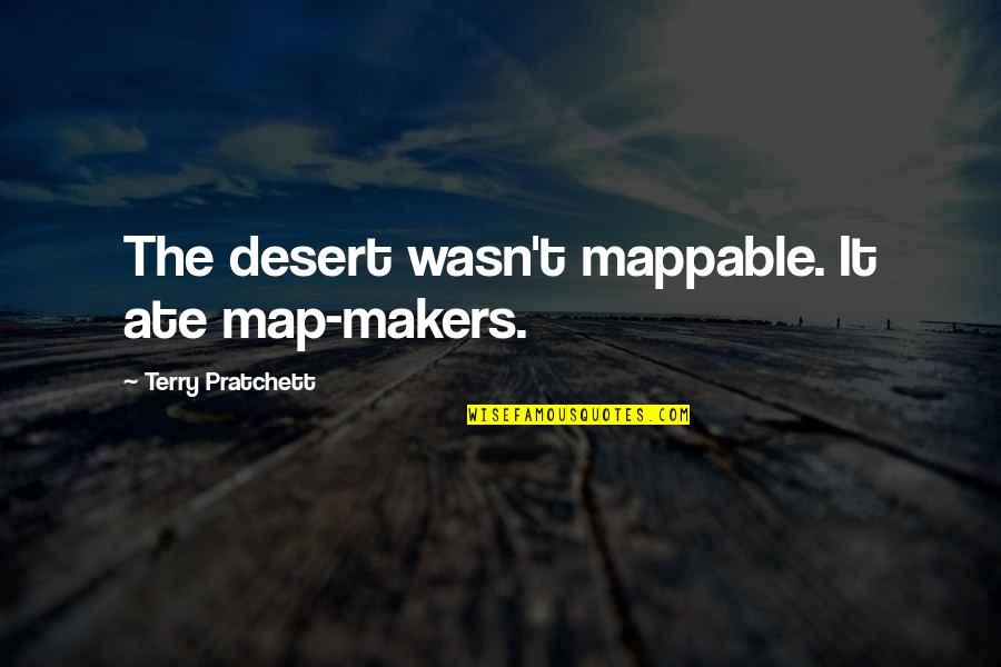 Militates Quotes By Terry Pratchett: The desert wasn't mappable. It ate map-makers.