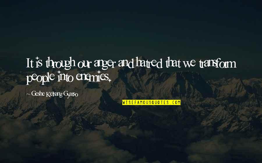 Militating Quotes By Geshe Kelsang Gyatso: It is through our anger and hatred that Militating Quotes By Geshe Kelsang Gyatso: It is through our anger and hatred that
