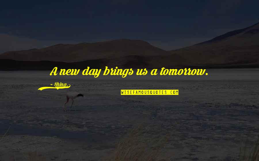 Militation Quotes By Shing02: A new day brings us a tomorrow. Militation Quotes By Shing02: A new day brings us a tomorrow.