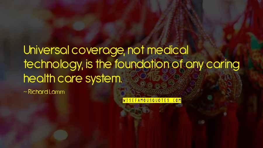 Militaty Quotes By Richard Lamm: Universal coverage, not medical technology, is the foundation