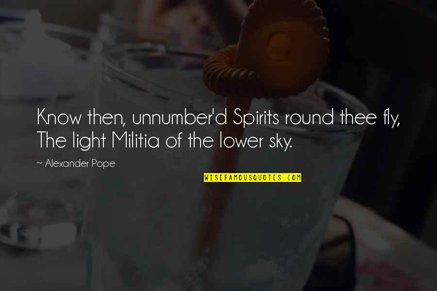 Militia Quotes By Alexander Pope: Know then, unnumber'd Spirits round thee fly, The