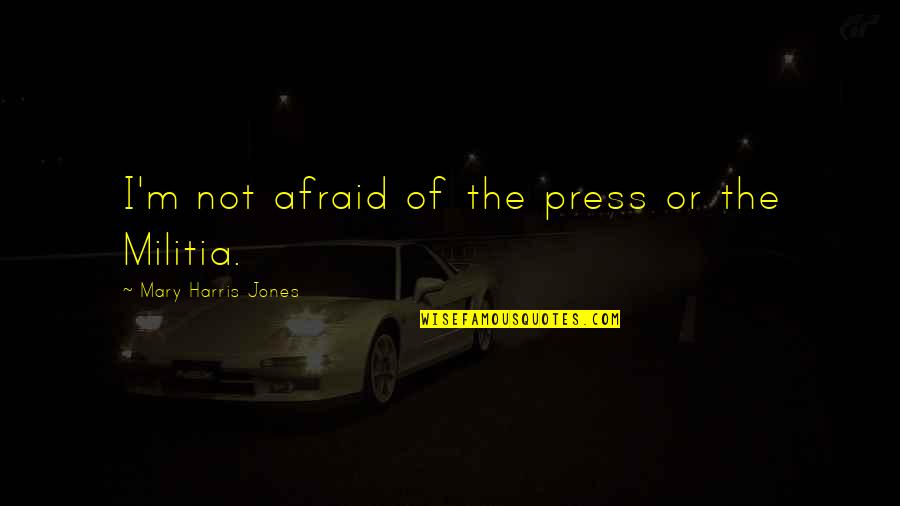 Militia Quotes By Mary Harris Jones: I'm not afraid of the press or the