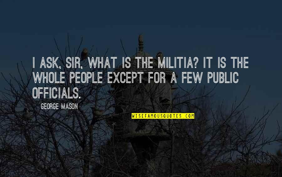 Militia's Quotes By George Mason: I ask, sir, what is the militia? It