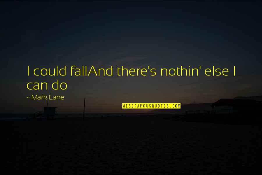 Militum Ion Quotes By Mark Lane: I could fallAnd there's nothin' else I can Militum Ion Quotes By Mark Lane: I could fallAnd there's nothin' else I can