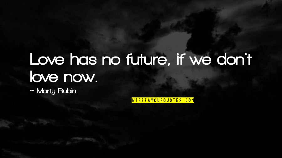 Militza Envald Quotes By Marty Rubin: Love has no future, if we don't love Militza Envald Quotes By Marty Rubin: Love has no future, if we don't love