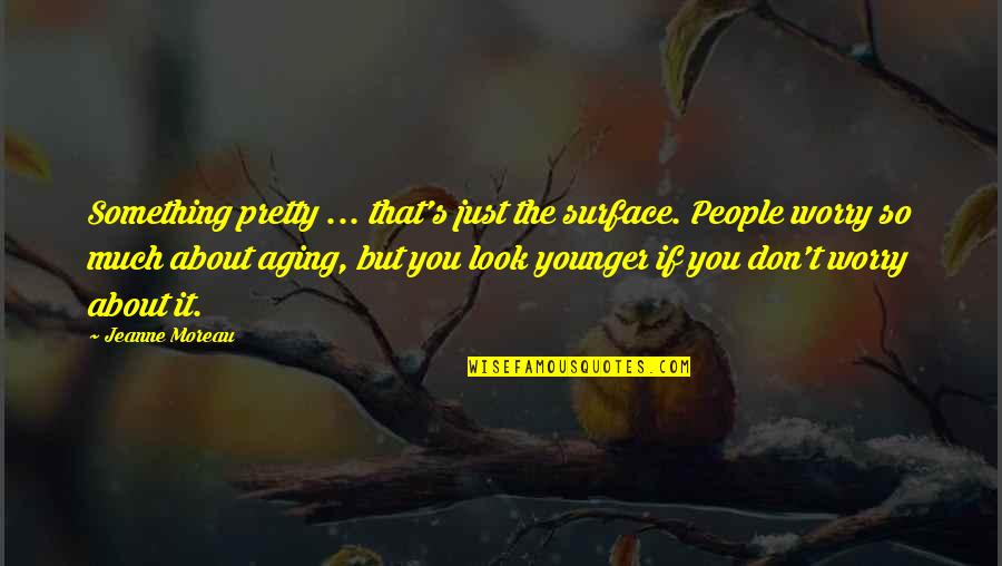 Milium Quotes By Jeanne Moreau: Something pretty ... that's just the surface. People