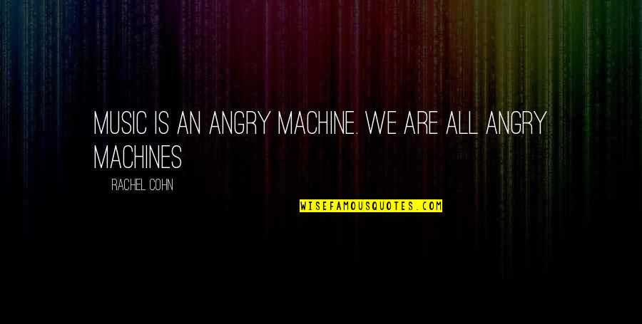 Miliusa Quotes By Rachel Cohn: Music is an angry machine. We are all
