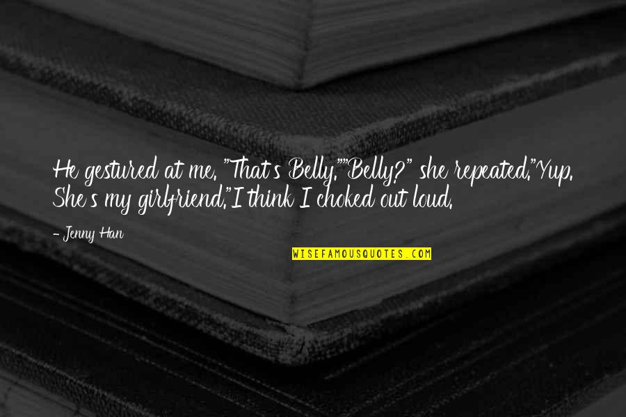 Milivoj Uzelac Quotes By Jenny Han: He gestured at me. "That's Belly.""Belly?" she repeated."Yup. Milivoj Uzelac Quotes By Jenny Han: He gestured at me. "That's Belly.""Belly?" she repeated."Yup.