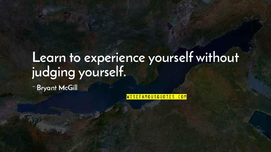 Milivojevic Doktor Quotes By Bryant McGill: Learn to experience yourself without judging yourself. Milivojevic Doktor Quotes By Bryant McGill: Learn to experience yourself without judging yourself.