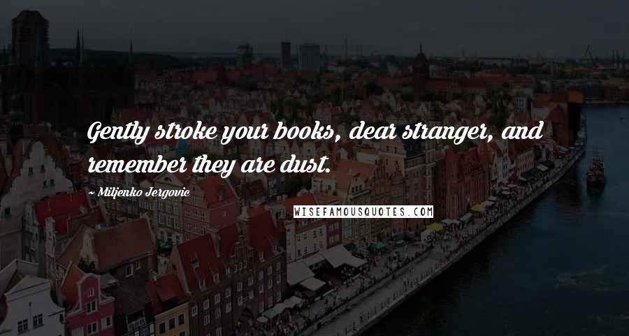Miljenko Jergovic quotes: Gently stroke your books, dear stranger, and remember they are dust.
