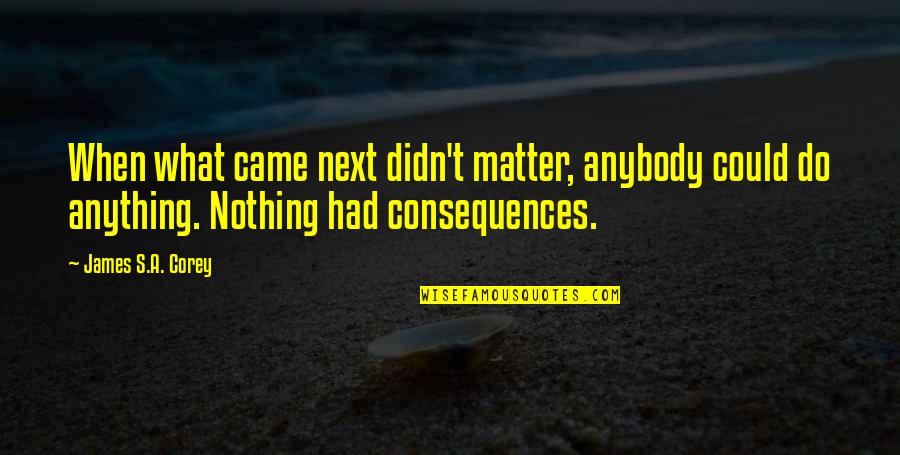 Milk And Honey Book Quotes By James S.A. Corey: When what came next didn't matter, anybody could Milk And Honey Book Quotes By James S.A. Corey: When what came next didn't matter, anybody could