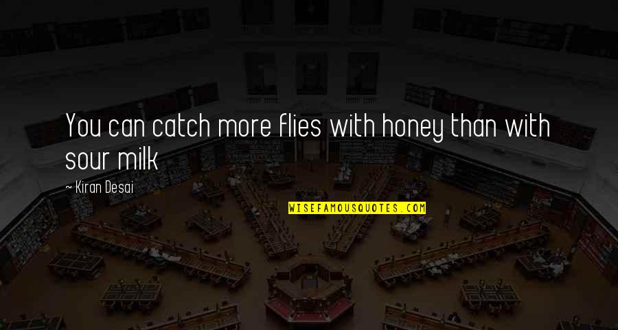 Milk And Honey Quotes By Kiran Desai: You can catch more flies with honey than Milk And Honey Quotes By Kiran Desai: You can catch more flies with honey than