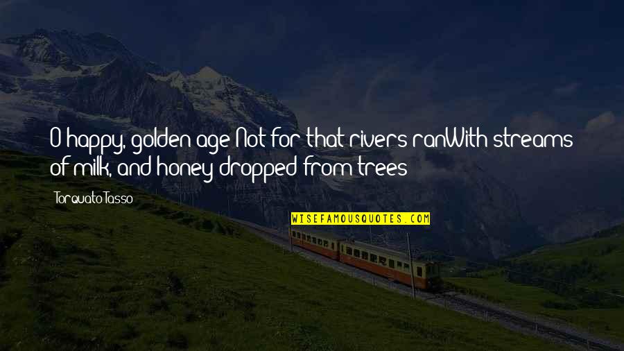 Milk And Honey Quotes By Torquato Tasso: O happy, golden age!Not for that rivers ranWith Milk And Honey Quotes By Torquato Tasso: O happy, golden age!Not for that rivers ranWith