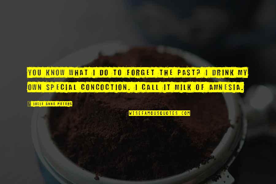 Milk Drink Quotes By Julie Anne Peters: You know what I do to forget the Milk Drink Quotes By Julie Anne Peters: You know what I do to forget the