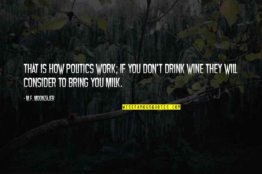 Milk Drink Quotes By M.F. Moonzajer: That is how politics work; if you don't Milk Drink Quotes By M.F. Moonzajer: That is how politics work; if you don't