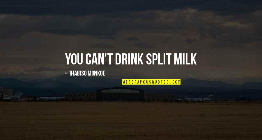 Milk Drink Quotes By Thabiso Monkoe: You can't drink split milk Milk Drink Quotes By Thabiso Monkoe: You can't drink split milk