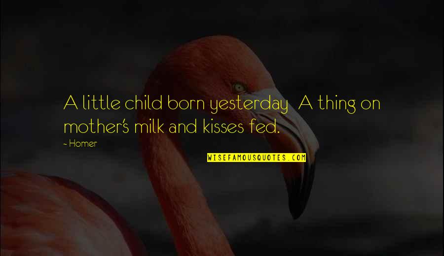 Milk Fed Quotes By Homer: A little child born yesterday A thing on