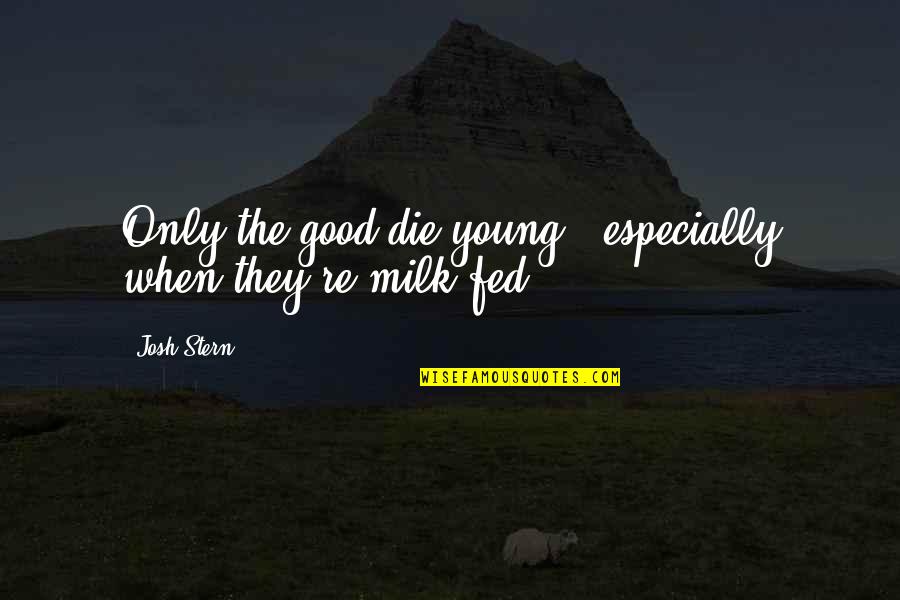 Milk Fed Quotes By Josh Stern: Only the good die young'- especially when they're