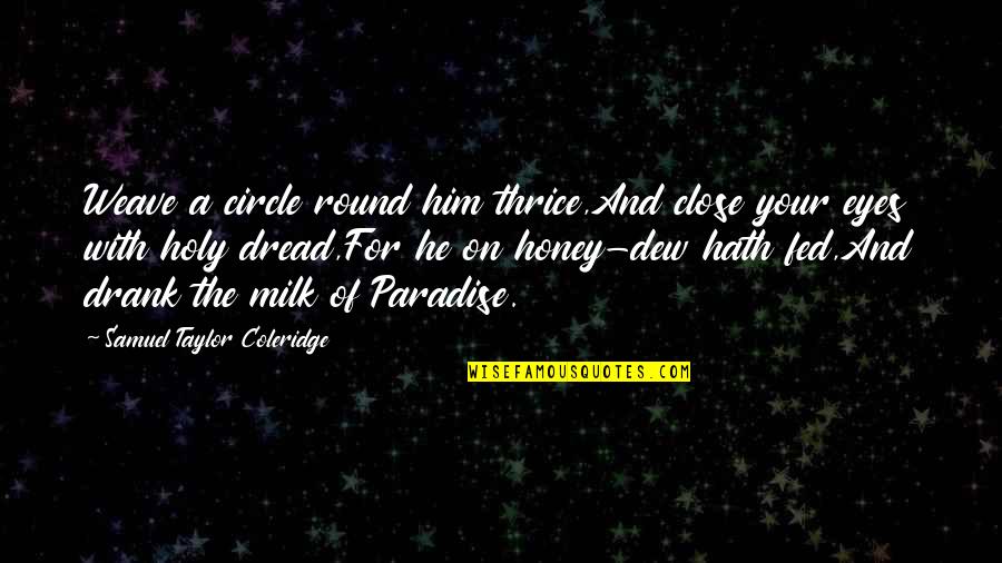 Milk Fed Quotes By Samuel Taylor Coleridge: Weave a circle round him thrice,And close your Milk Fed Quotes By Samuel Taylor Coleridge: Weave a circle round him thrice,And close your