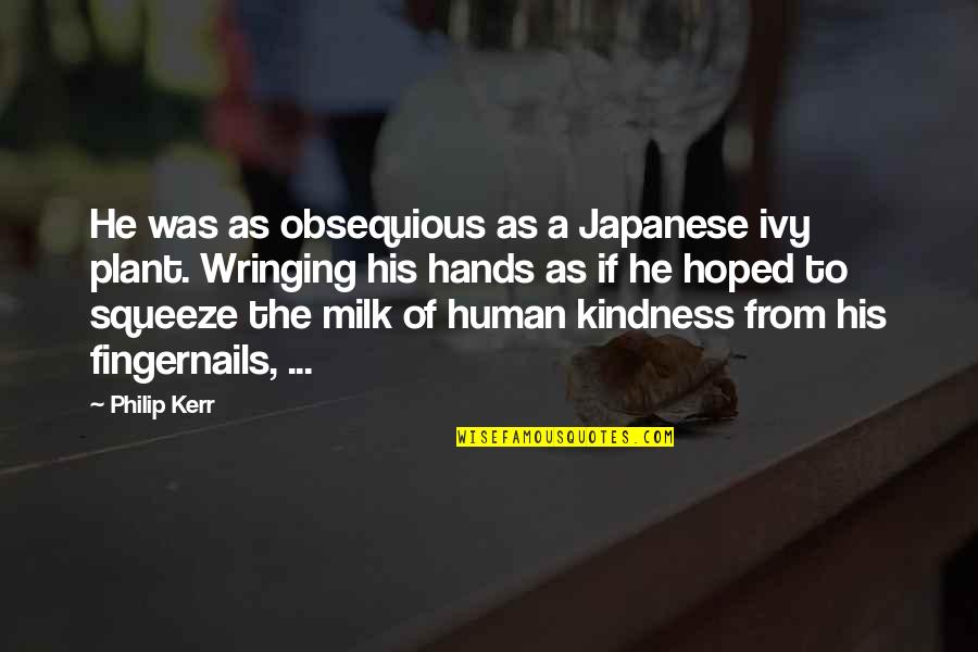 Milk Of Human Kindness Quotes By Philip Kerr: He was as obsequious as a Japanese ivy