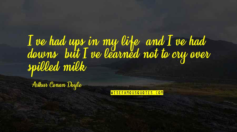 Milk Quotes By Arthur Conan Doyle: I've had ups in my life, and I've