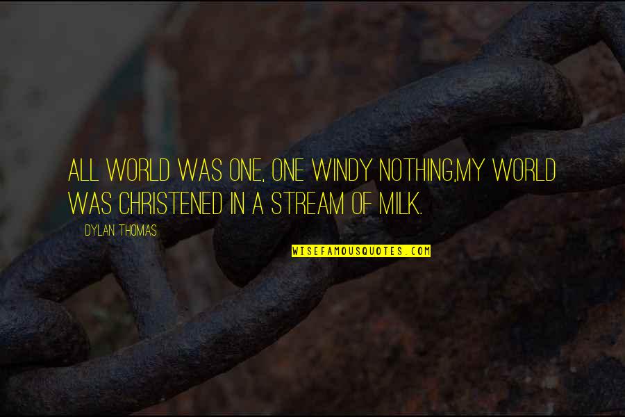 Milk Quotes By Dylan Thomas: All world was one, one windy nothing,My world