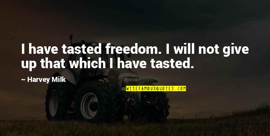 Milk Quotes By Harvey Milk: I have tasted freedom. I will not give