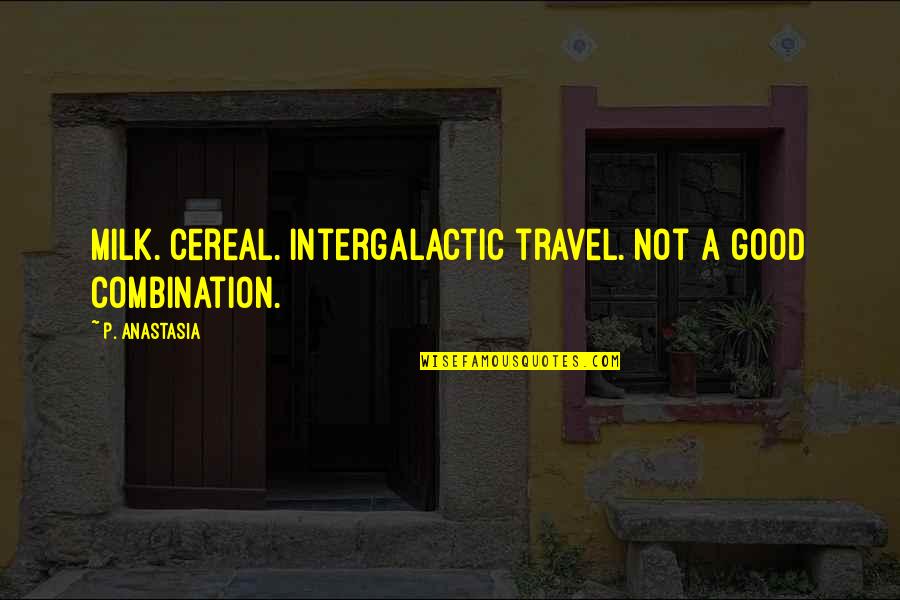 Milk Quotes By P. Anastasia: Milk. Cereal. Intergalactic travel. Not a good combination.