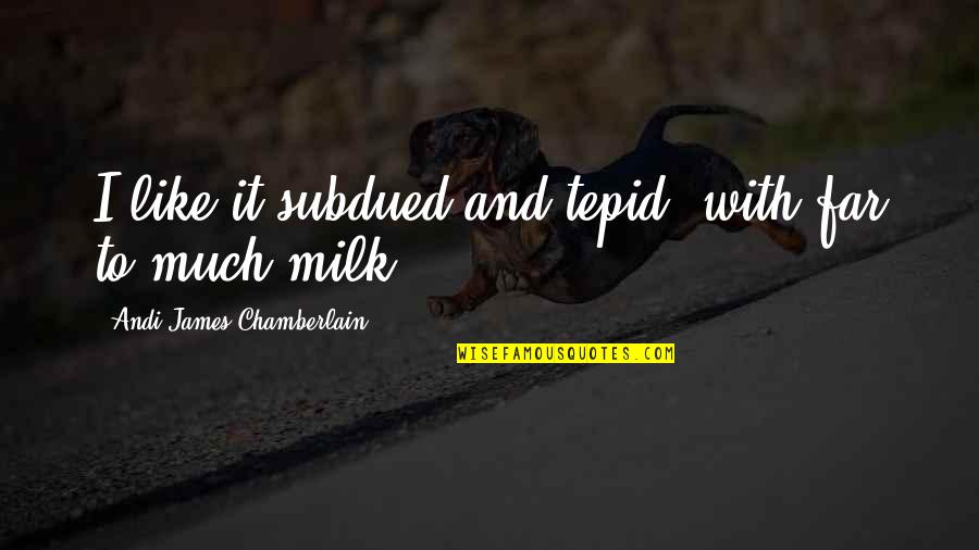 Milk Tea Quotes By Andi James Chamberlain: I like it subdued and tepid, with far