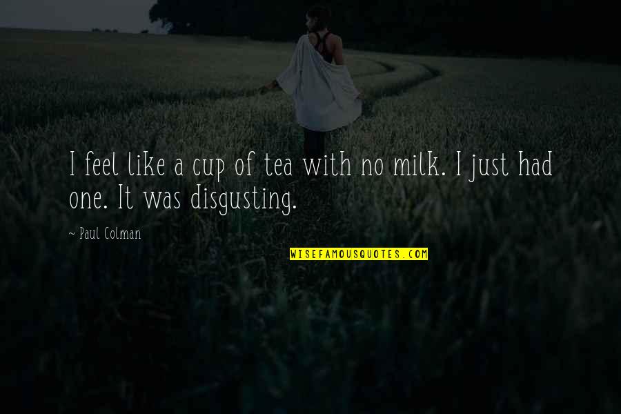 Milk Tea Quotes By Paul Colman: I feel like a cup of tea with