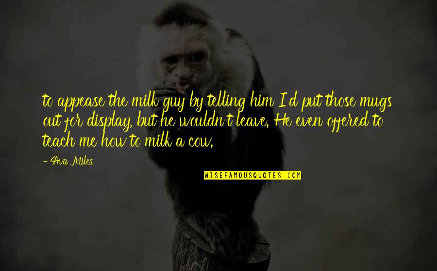 Milk The Cow Quotes By Ava Miles: to appease the milk guy by telling him Milk The Cow Quotes By Ava Miles: to appease the milk guy by telling him