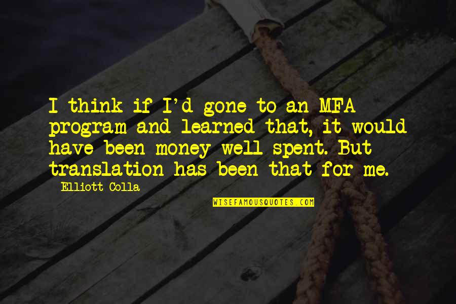 Milk The Maid Quotes By Elliott Colla: I think if I'd gone to an MFA Milk The Maid Quotes By Elliott Colla: I think if I'd gone to an MFA