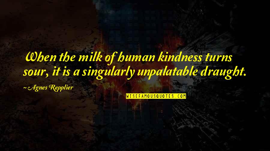 Milk The Quotes By Agnes Repplier: When the milk of human kindness turns sour,