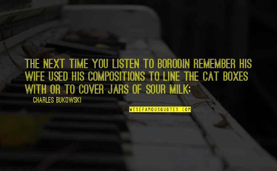 Milk The Quotes By Charles Bukowski: the next time you listen to Borodin remember