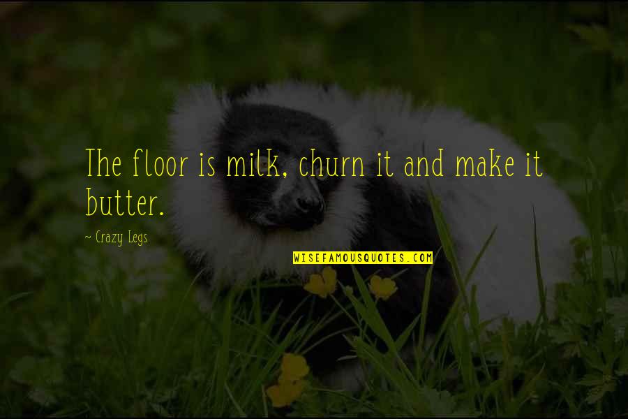 Milk The Quotes By Crazy Legs: The floor is milk, churn it and make