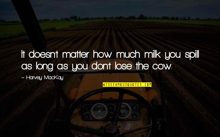 Milk The Quotes By Harvey MacKay: It doesn't matter how much milk you spill