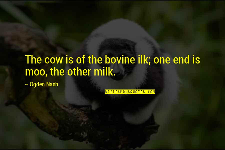 Milk The Quotes By Ogden Nash: The cow is of the bovine ilk; one