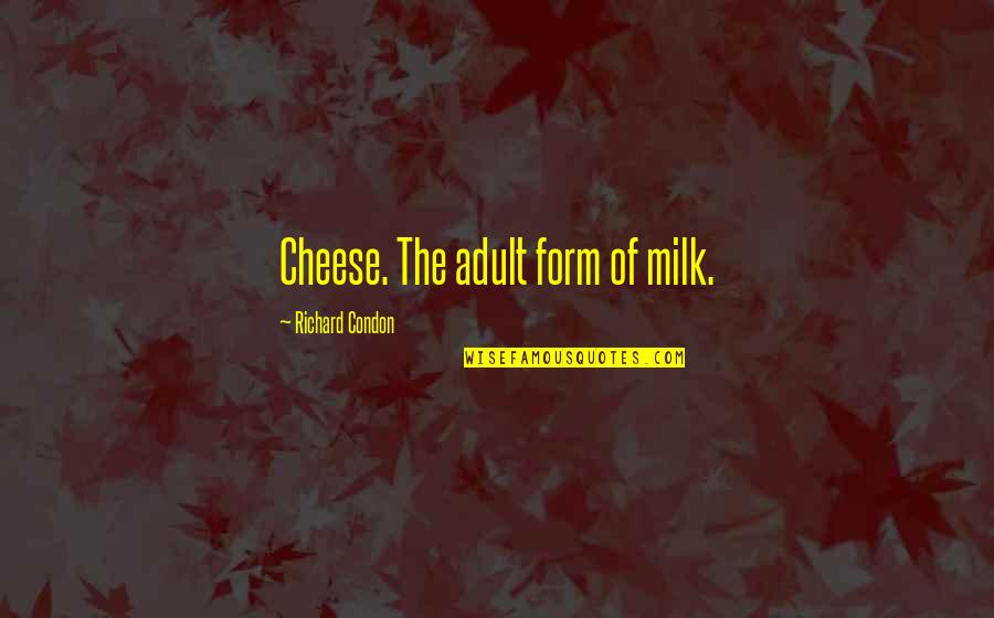 Milk The Quotes By Richard Condon: Cheese. The adult form of milk.